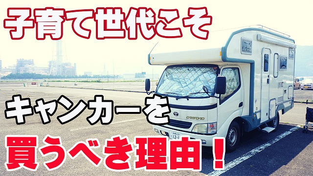 17日・キャンピングカーが子連れファミリーにオススメな一番の理由を教えます!